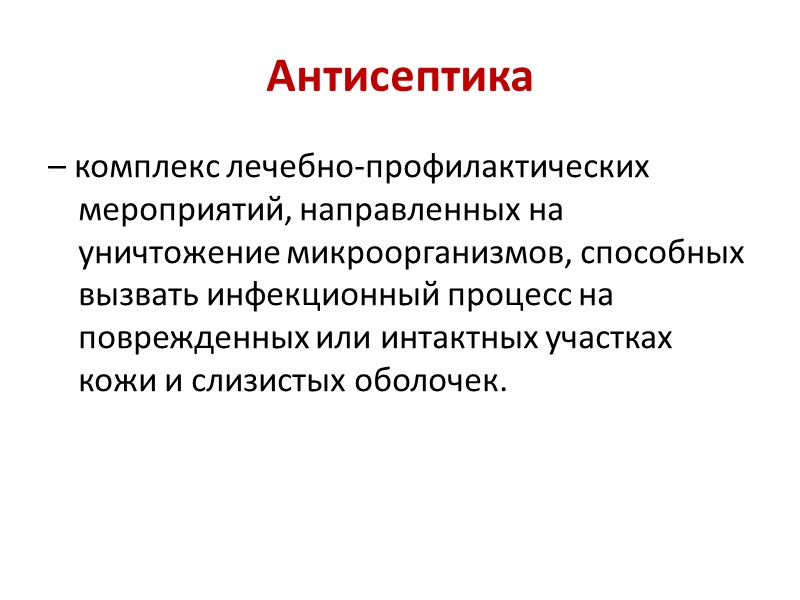 Антисептика – комплекс лечебно-профилактических мероприятий, направленных на уничтожение микроорганизмов, способных вызвать инфекционный процесс на